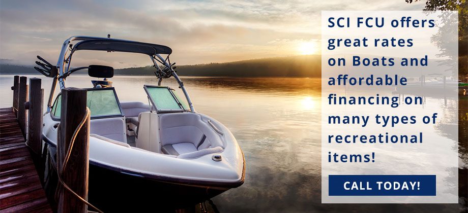 SCI FCU offers great rates on Boats and affordable financing on many types of recreational items! Call today!